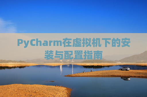 PyCharm在虚拟机下的安装与配置指南